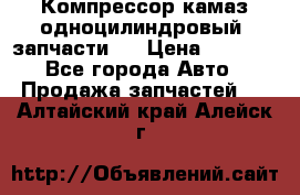 Компрессор камаз одноцилиндровый (запчасти)  › Цена ­ 2 000 - Все города Авто » Продажа запчастей   . Алтайский край,Алейск г.